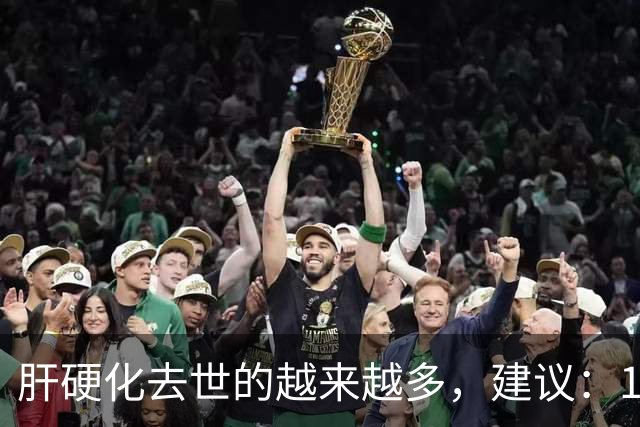 肝硬化去世的越来越多，建议：1不喝、2不碰、3坚持，别大意了